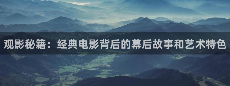 一路向北西瓜免费观看全集：观影秘籍：经典电影背后的幕后故事和艺术特色