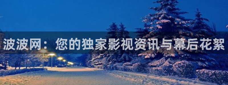 西瓜电影电视剧大全免费观看：波波网：您的独家影视资讯与幕后花絮