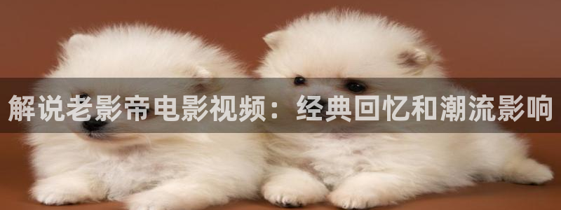 西瓜视频app：解说老影帝电影视频：经典回忆和潮流影响