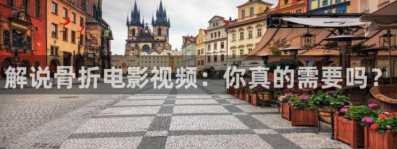 西瓜电影app：解说骨折电影视频：你真的需要吗？