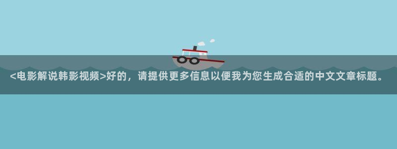 人在逋局╁免费观看完整版西瓜：<电影解说韩影视频>好的，请提供更多信息以便我为您生成合适的中文文章标题。