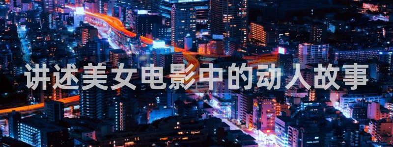 神马西瓜电影：讲述美女电影中的动人故事