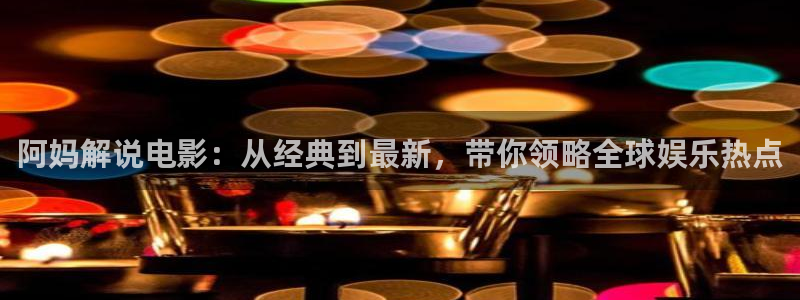 陷阱西瓜影院：阿妈解说电影：从经典到最新，带你领略全球娱乐热点