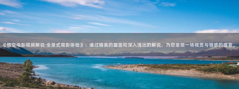 西瓜电影全部观看：《悟空电影视频解说·全景式观影体验》：通过精美的画面和深入浅出的解说，为您呈现一场视觉与情感的盛宴。