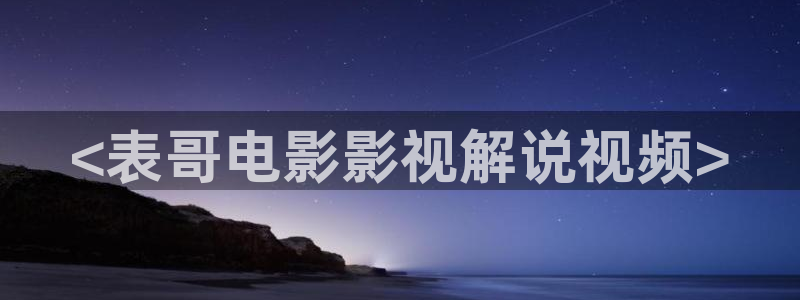 你好星期六西瓜影院：<表哥电影影视解说视频>